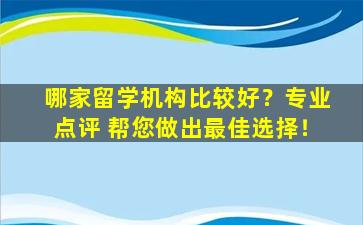 哪家留学机构比较好？专业点评 帮您做出最佳选择！